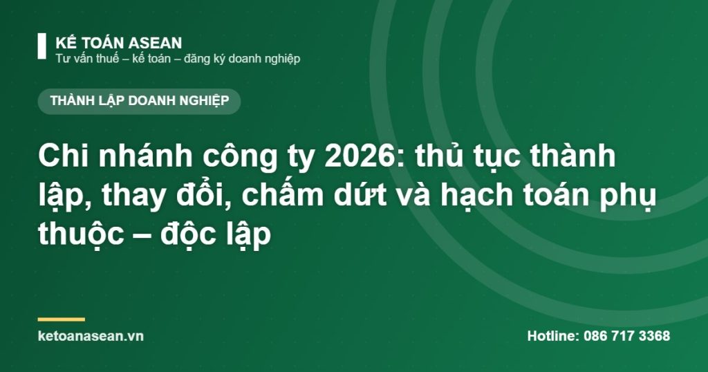 Chi nhánh công ty 2026: thủ tục thành lập, thay đổi, chấm dứt và hạch toán phụ thuộc – độc lập