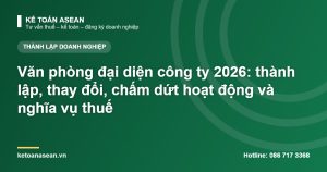 Văn phòng đại diện công ty 2026: thành lập, thay đổi, chấm dứt hoạt động và nghĩa vụ thuế